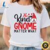 Be Kind Gnome Matter What T-Shirt 2 Be Kind Gnome Matter What T Shirt