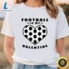 Football Soccer Is My Valentine – Funny Quote T-Shirt 3 Football Soccer Is My Valentine – Funny Quote T Shirt t shirt