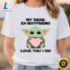 My Dear Ex Boyfriend Love You I Do Cute Baby Yoda Valentines Day... 3 My Dear Ex Boyfriend Love You I Do Cute Baby Yoda Valentines Day... t shirt