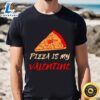 Pizza Is My Valentine Funny Valentines Day Pizza Lover Gifts T-Shirt 2 Pizza Is My Valentine Funny Valentines Day Pizza Lover Gifts T Shirt