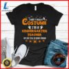 I Don't Need A Costume I'm A Kindergarten Teacher Halloween T-Shirt 2 I Don't Need A Costume I'm A Kindergarten Teacher Halloween T-Shirt
