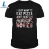 I Just Want To Eat Pizza And Watch Horror Movies Shirts