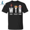 WTH Wine Turkey Home T-Shirt Quarantine Thanksgiving Shirt Funny Warning Gifts For Party Family 3 WTH Wine Turkey Home T-Shirt Quarantine Thanksgiving Shirt Funny Warning Gifts For Party Family