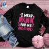 I Wear Pink For My Mom Colored Edition Sweatshirt , Cancer Awareness Shirt 3 I Wear Pink For My Mom Colored Edition Sweatshirt