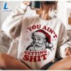 You Ain't Gettin' Shit, Christmas, Funny Christmas Shirt 2 You Ain't Gettin' Shit, Christmas, Funny Christmas Shirt