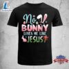 No Bunny Loves Me Like Jesus Easter Christian Religious Funny Easter Shirt 2 No Bunny Loves Me Like Jesus Easter Christian Religious Funny Easter Shirt