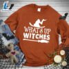 What's Up Witches Sweatshirt Hallothanksmas Shirt 3 What's Up Witches Sweatshirt
