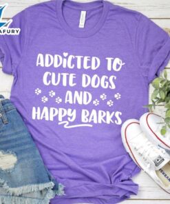 Addicted To Cute Dogs And Happy Barks T-Shirt