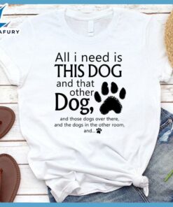 All I need is... This Dog And That Other Dog T-Shirt