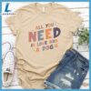 All You Need Is Love And A Dog Colored Print T-Shirt Gift For Mom 3 All You Need Is Love And A Dog Colored Print T-Shirt