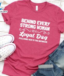 Behind Every Strong Woman Is A Loyal Dog T-Shirt