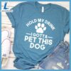 Hold My Drink I Gotta Pet This Dog T-Shirt Gift For Mom 3 Hold My Drink I Gotta Pet This Dog T-Shirt