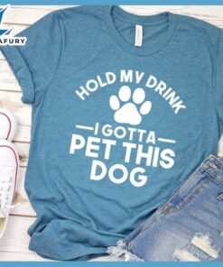 Hold My Drink I Gotta Pet This Dog T-Shirt