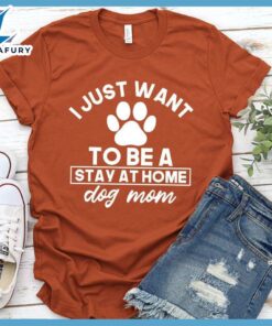 I Just Want To Be A Stay At Home Dog Mom T-Shirt