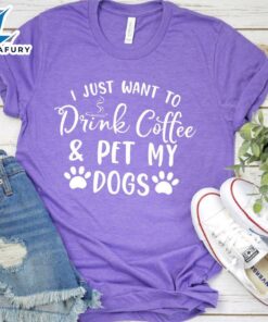 I Just Want To Drink Coffee And Pet My Dogs T-Shirt