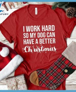 I Work Hard So My Dog Can Have A Better Christmas T-Shirt
