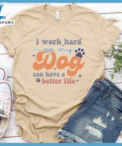 I Work Hard So My Dog Can Have A Better Life Colored Print T-Shirt