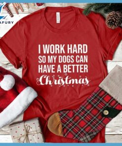 I Work Hard So My Dogs Can Have A Better Christmas (Plural Version) T-Shirt