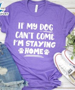 If My Dog Can’t Come I’m Staying Home T-Shirt