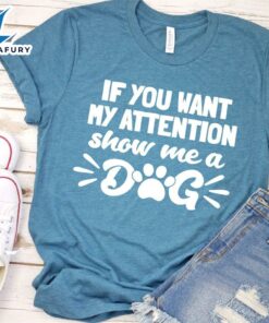 If You Want My Attention, Show Me A Dog T-Shirt