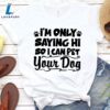 I’m Only Saying Hi So I Can Pet Your Dog T-Shirt