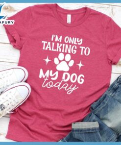 I'm Only Talking To My Dog Today T-Shirt