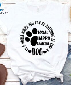 In A World Where You Can Be Anything Be Like A Dog T-Shirt