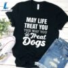 May Life Treat You The Way You Treat Dogs T-Shirt