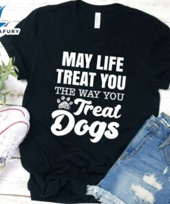 May Life Treat You The Way You Treat Dogs T-Shirt
