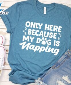 Only Here Because My Dog Is Napping T-Shirt