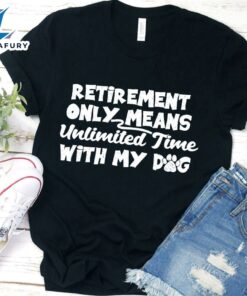 Retirement Only Means Unlimited Time With My Dog T-Shirt