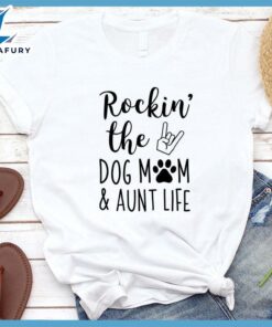 Rocking The Dog Mom And Aunt Life T-Shirt