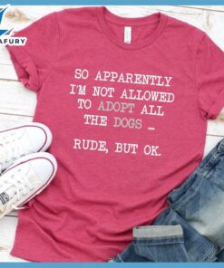 So Apparently I'm Not Allowed To Adopt All The Dogs ... Rude, But OK. Colored Print T-Shirt