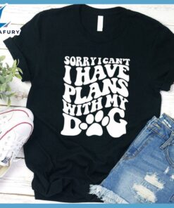 Sorry I Can't I Have Plans With My Dog T-Shirt