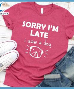 Sorry I'm late I Saw A Dog T-Shirt