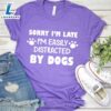 Sorry I’m Late, I’m Easily Distracted By Dogs T-Shirt