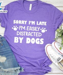 Sorry I’m Late, I’m Easily Distracted By Dogs T-Shirt