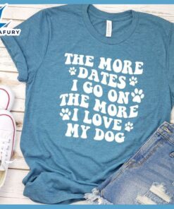 The More Dates I Go On The More I Love My Dog Version 1 T-Shirt