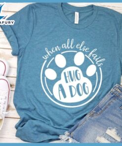 When All Else Fails Hug A Dog T-Shirt