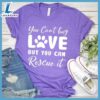 You Can't Buy Love But You Can Rescue It T-Shirt